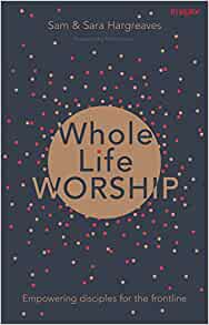 Whole Life Worship: Empowering Disciples For The Frontline - £7.00